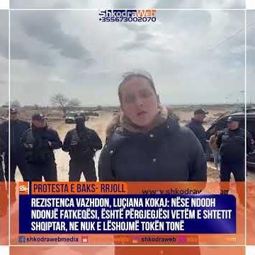 ShkodraWeb | Protesta në Baks- Rrjoll, Luçiana Kokaj: Nëse ndodh fatkeqësi, përjegjësi e shtetit