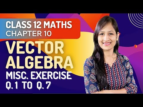 Class 12 Maths Chapter 10, Miscellaneous Exercise Q 1- Q 7 | Vector Algebra