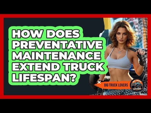 How Does Preventative Maintenance Extend Truck Lifespan?
