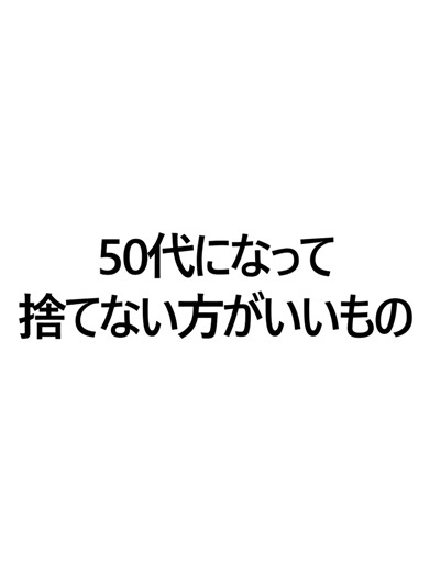 50代で捨てない方がいいもののすすめ