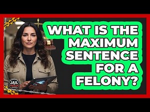 What Is The Maximum Sentence For A Felony?