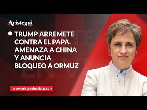 Aristegui en Vivo: Trump arremete contra el papa León XIV, amenaza a China y anuncia bloqueo a Ormuz