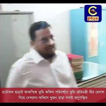 আকস্মিক ভূমি অফিস পরিদর্শনে ভূমি প্রতিমন্ত্রী মীর হেলাল, গিয়ে দেখলেন অফিসে দুজন ছাড়া সবাই অনুপস্থিত