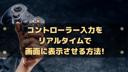 コントローラー入力をリアルタイムで画面に表示させる方法!配信などの解説に便利