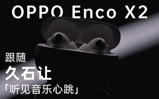 OPPO Enco X2 上手体验 —— 跟随久石让 听见音乐心跳