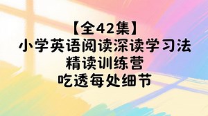 【全42集】小学英语阅读深读学习法 精读训练营 吃透每处细节 视频 文档