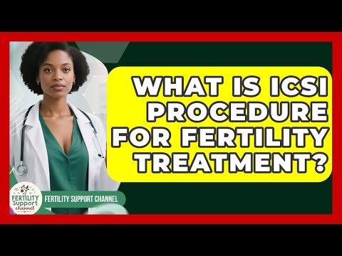 What Is ICSI Procedure For Fertility Treatment? - Fertility Support Channel