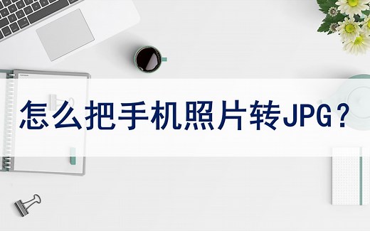 怎么把手机照片转JPG格式？分享两个实用工具