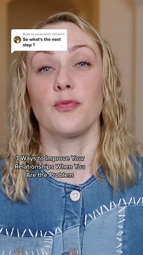 3 Ways to Improve Your Relationships When You Are the Problem