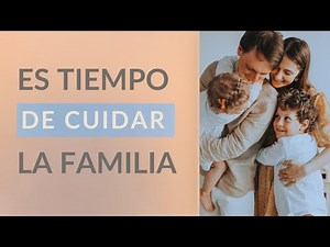 Es el TIEMPO de CUIDAR a la FAMILIA