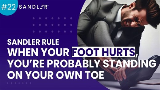 Sandler Rule #22: When Your Foot Hurts, You’re Probably Standing On Your Own Toe | Karl Schaphorst