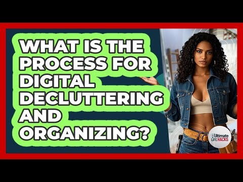 What Is The Process For Digital Decluttering And Organizing? - Ultimate Life Hacks