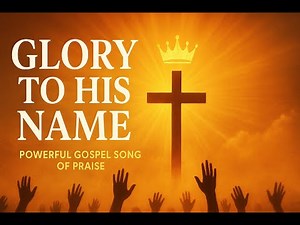 Glory to His Name | Powerful Gospel Song of Praise & Worship