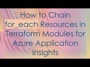 How to Chain for_each Resources in Terraform Modules for Azure Application Insights