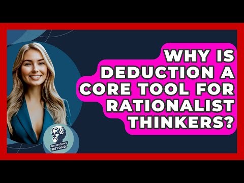 Why Is Deduction A Core Tool For Rationalist Thinkers? - Philosophy Beyond