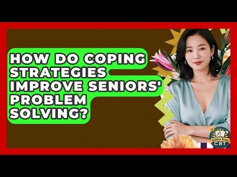 How Do Coping Strategies Improve Seniors' Problem Solving? - Golden Years CBT