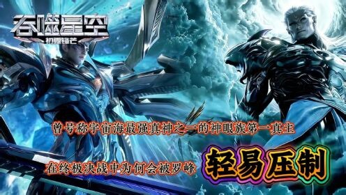 《吞噬星空》原著解析_《吞噬星空》原著解析：曾号称宇宙海最强真神之一的神眼族第一真主，在终极决战中为何会被罗峰轻易压制？