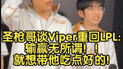 圣枪哥谈Viper重回LPL:输赢无所谓，就想带他吃点好的！