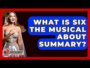 What Is Six The Musical About Summary? - Broadway Behind The Curtain