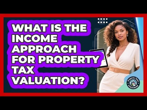 What Is The Income Approach For Property Tax Valuation? - Property Taxes Uncovered