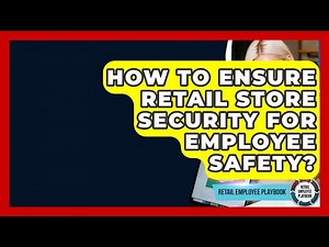 How To Ensure Retail Store Security For Employee Safety? - Retail Employee Playbook