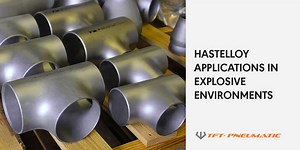 Hastelloy Applications in Explosive Environments | TFT Pneumatic