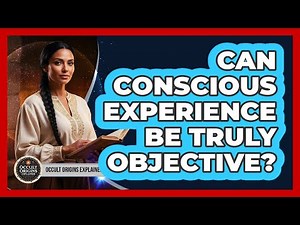Can Conscious Experience Be Truly Objective?