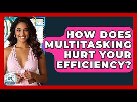 How Does Multitasking Hurt Your Efficiency? - CBT Toolkit