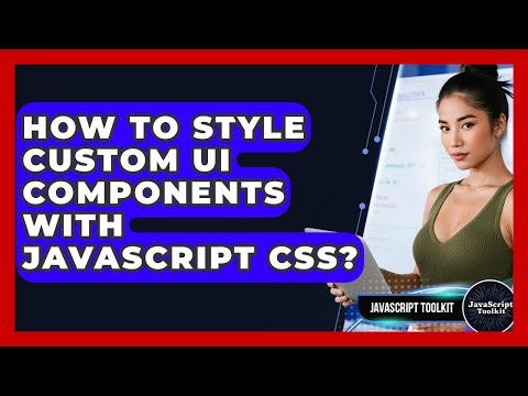 How To Style Custom UI Components With JavaScript CSS? - JavaScript Toolkit