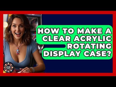 How To Make A Clear Acrylic Rotating Display Case? - Collectible Dolls and Toys