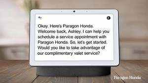 Scheduling an appointment for service just got a whole lot easier. The Paragon Assistant is now running on the Google Hub. Visit our website ot learn how you can enjoy complimentary pick up and delivery powered by Google. | Paragon Honda