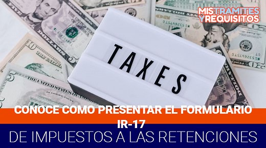 Conoce como presentar el Formulario IR-17 de Impuestos a las Retenciones