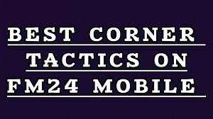 Best Corner Tactics for Scoring in FM24 Mobile