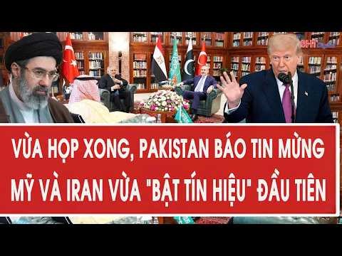 Tâm điểm quốc tế: Vừa họp xong, Pakistan báo tin mừng, Mỹ và Iran vừa “bật tín hiệu” đầu tiên