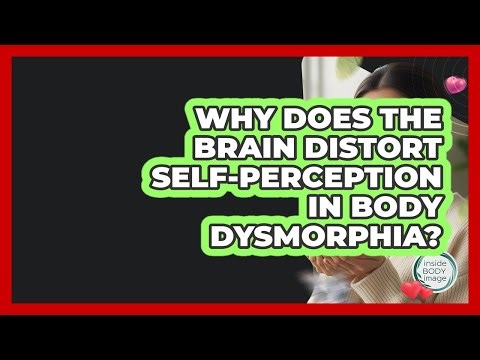 Why Does The Brain Distort Self-perception In Body Dysmorphia? - Inside Body Image