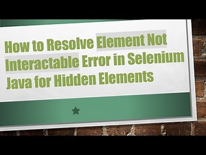 How to Resolve Element Not Interactable Error in Selenium Java for Hidden Elements