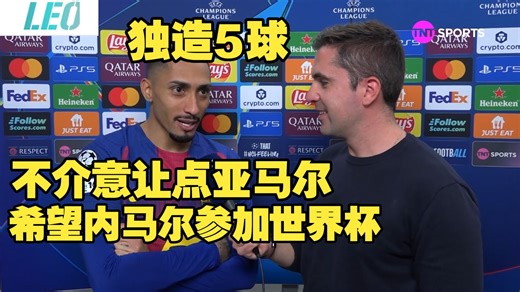 拉菲尼亚：不介意让点亚马尔，我们很默契；希望内马尔参加世界杯！拉菲尼亚独造5球助巴萨晋级欧冠八强，赛后拉菲尼亚发言！