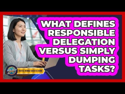 What Defines Responsible Delegation Versus Simply Dumping Tasks?