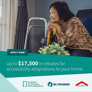 The BC Rebate for Accessible Home Adaptations Program helps seniors and people with disabilities adapt their home to meet accessibility needs. Low- and moderate-income households can be eligible. The program provides up to $17,500 in rebates for home adaptations. This program helps people with permanent disability or loss of ability. These adaptations can help with the basic activities of daily life. Home adaptations could include: • exterior and interior ramps • door widening to accommodate whe