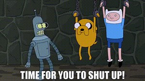 Time for you to shut up!