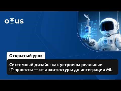 Системный дизайн: как устроены реальные IT-проекты — от архитектуры до интеграции ML // Курс «MLOps»