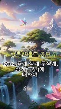 # 행복한 불교 공부 # 20-2. 욕계 색계 무색계,삼계(三界)에 대하여 # 마음이 쉬는 자리