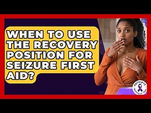 When To Use The Recovery Position For Seizure First Aid? - Epilepsy Wellness Hub