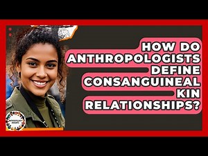 How Do Anthropologists Define Consanguineal Kin Relationships? - Anthropology Insights
