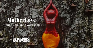 MotherLove Online Workshop - ReWilding For Women