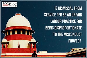 Is dismissal from service per se an unfair labour practice for being disproportionate to the misconduct proved? Supreme Court answers
