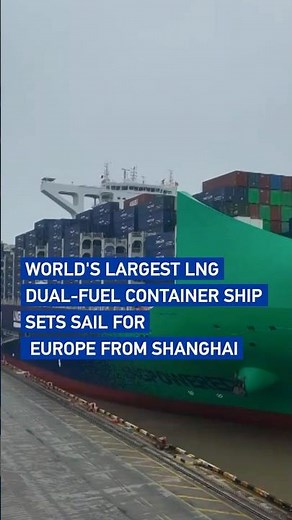 World's largest LNG dual-fuel container ship sets sail for Europe from Shanghai