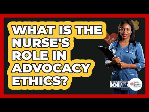 What Is The Nurse's Role In Advocacy Ethics?