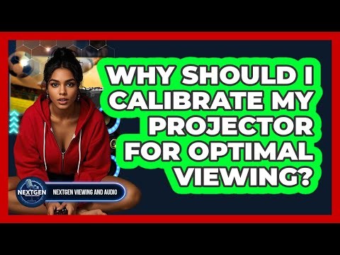 Why Should I Calibrate My Projector For Optimal Viewing? - NextGen Viewing and Audio