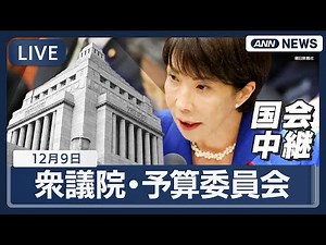 【国会中継ライブ・午後】衆議院・予算委員会 高市総理出席 補正予算、物価高対策、防衛費増額、物価高対策、防衛費増額など質疑【LIVE】(2025年12月9日) ANN/テレ朝